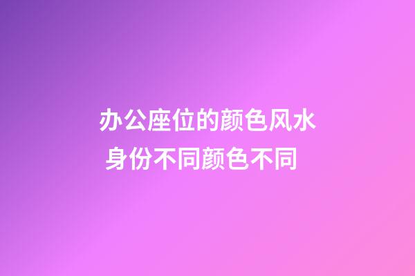办公座位的颜色风水 身份不同颜色不同